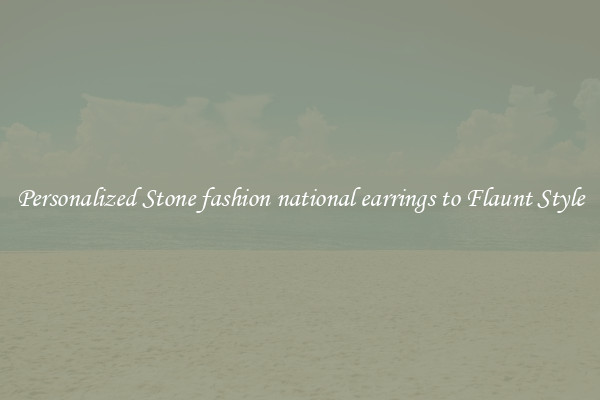 Personalized Stone fashion national earrings to Flaunt Style