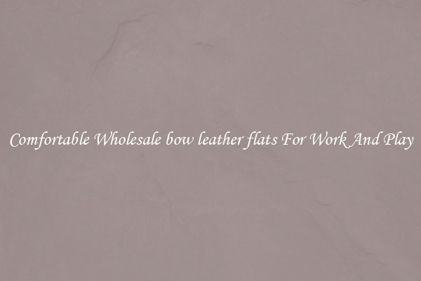 Comfortable Wholesale bow leather flats For Work And Play