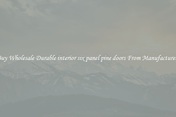 Buy Wholesale Durable interior six panel pine doors From Manufacturers