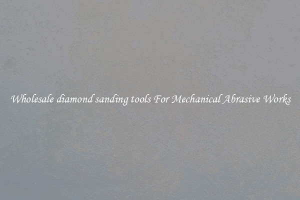 Wholesale diamond sanding tools For Mechanical Abrasive Works