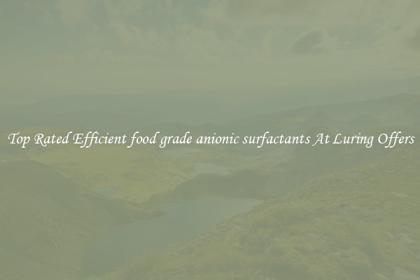 Top Rated Efficient food grade anionic surfactants At Luring Offers
