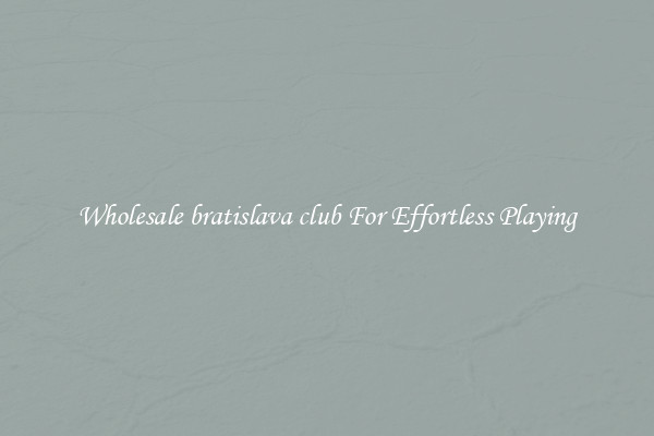 Wholesale bratislava club For Effortless Playing