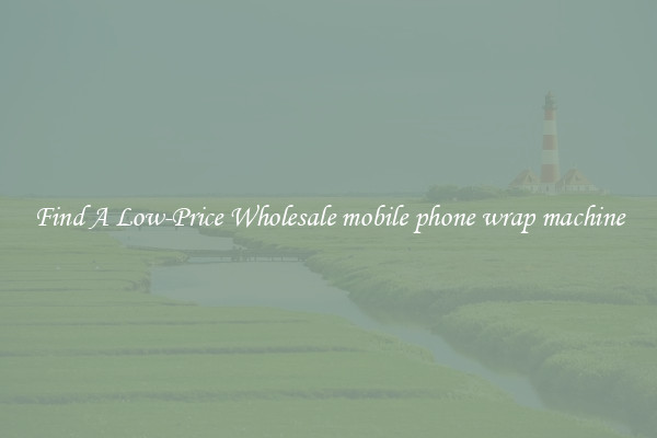 Find A Low-Price Wholesale mobile phone wrap machine