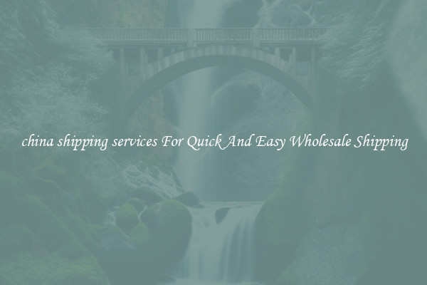 china shipping services For Quick And Easy Wholesale Shipping