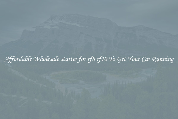 Affordable Wholesale starter for rf8 rf10 To Get Your Car Running
