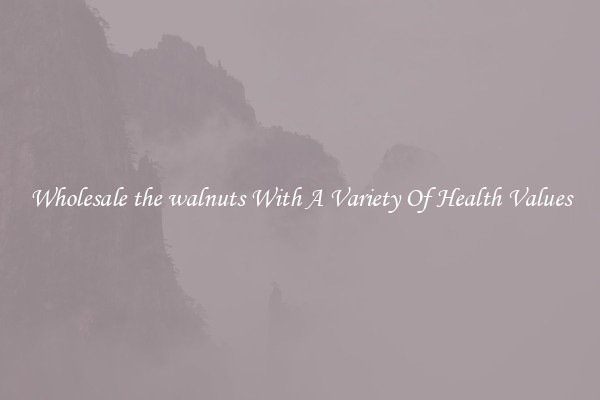 Wholesale the walnuts With A Variety Of Health Values