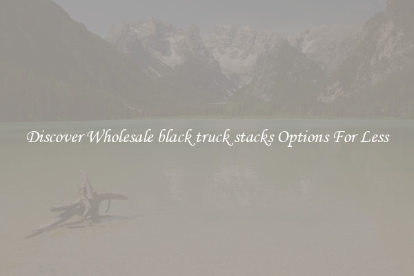 Discover Wholesale black truck stacks Options For Less
