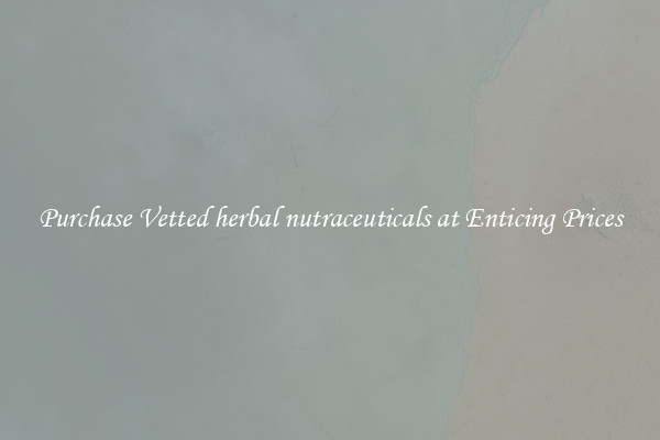 Purchase Vetted herbal nutraceuticals at Enticing Prices
