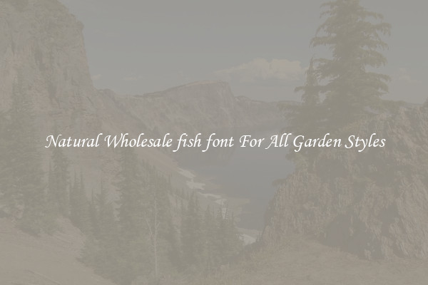 Natural Wholesale fish font For All Garden Styles