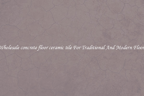 Wholesale concrete floor ceramic tile For Traditional And Modern Floors