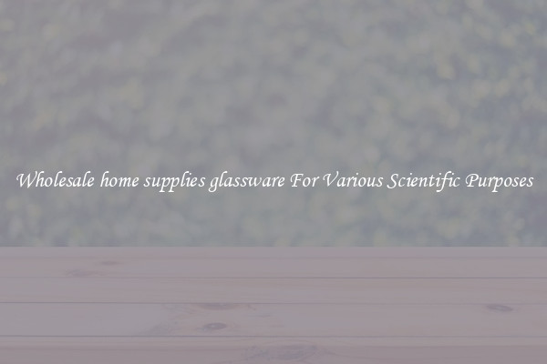 Wholesale home supplies glassware For Various Scientific Purposes