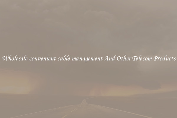Wholesale convenient cable management And Other Telecom Products