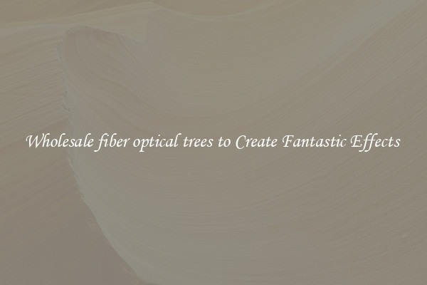 Wholesale fiber optical trees to Create Fantastic Effects 