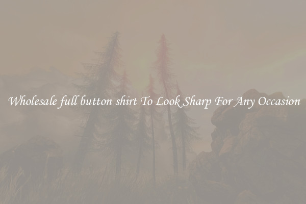 Wholesale full button shirt To Look Sharp For Any Occasion