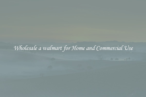 Wholesale a walmart for Home and Commercial Use