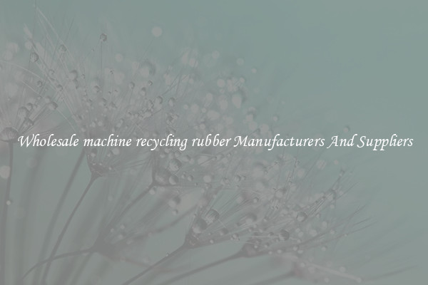 Wholesale machine recycling rubber Manufacturers And Suppliers