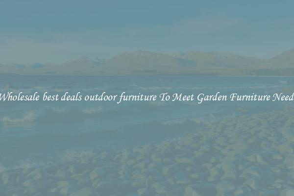 Wholesale best deals outdoor furniture To Meet Garden Furniture Needs