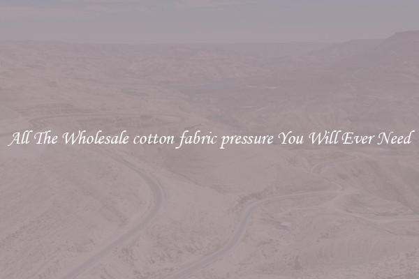 All The Wholesale cotton fabric pressure You Will Ever Need