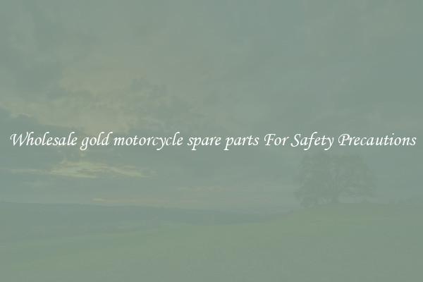 Wholesale gold motorcycle spare parts For Safety Precautions