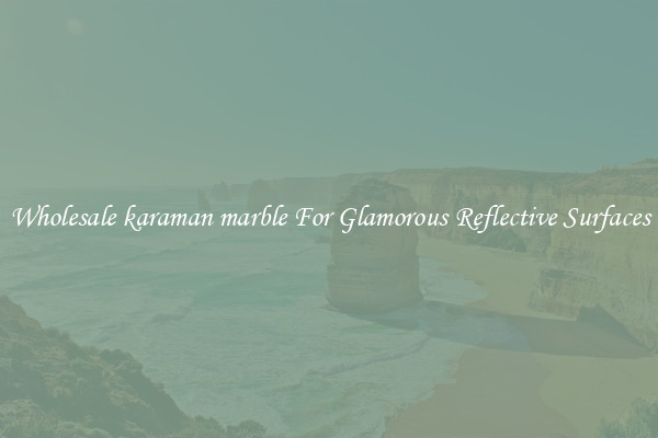 Wholesale karaman marble For Glamorous Reflective Surfaces
