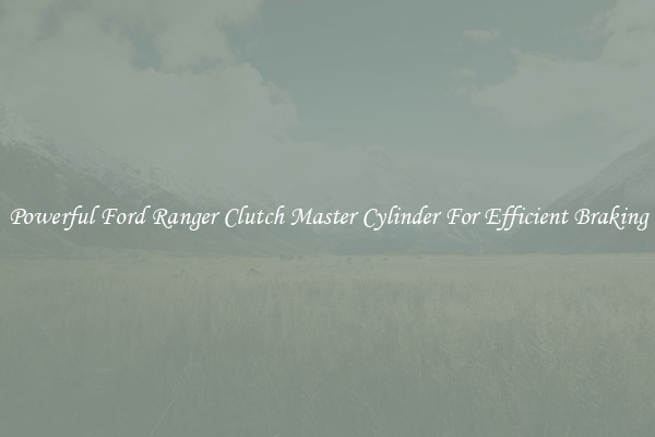 Powerful Ford Ranger Clutch Master Cylinder For Efficient Braking