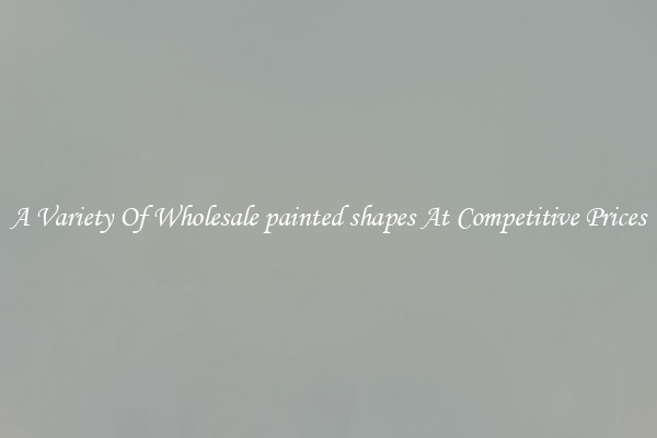 A Variety Of Wholesale painted shapes At Competitive Prices
