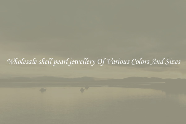 Wholesale shell pearl jewellery Of Various Colors And Sizes
