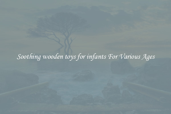 Soothing wooden toys for infants For Various Ages