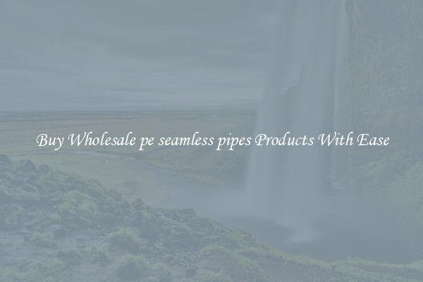 Buy Wholesale pe seamless pipes Products With Ease