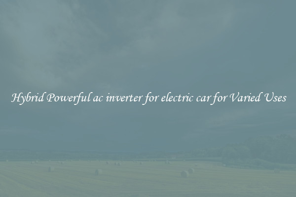 Hybrid Powerful ac inverter for electric car for Varied Uses