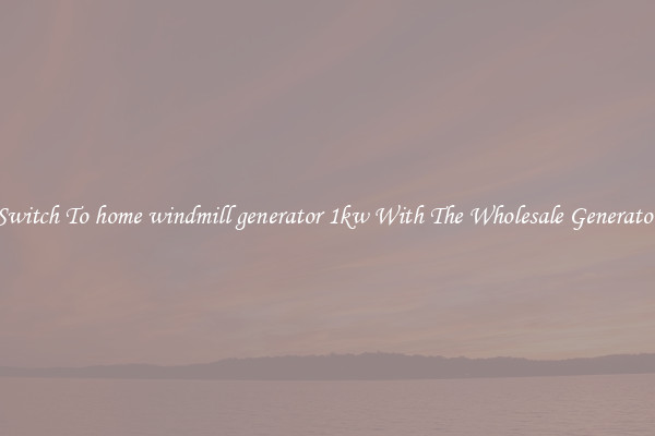 Switch To home windmill generator 1kw With The Wholesale Generator