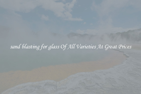 sand blasting for glass Of All Varieties At Great Prices
