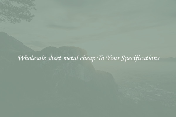 Wholesale sheet metal cheap To Your Specifications