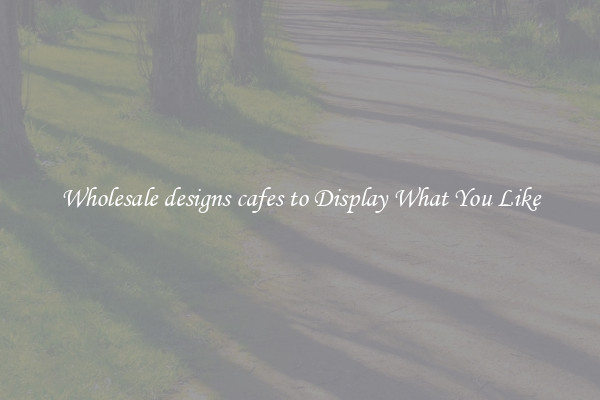 Wholesale designs cafes to Display What You Like
