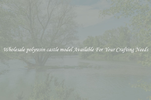 Wholesale polyresin castle model Available For Your Crafting Needs