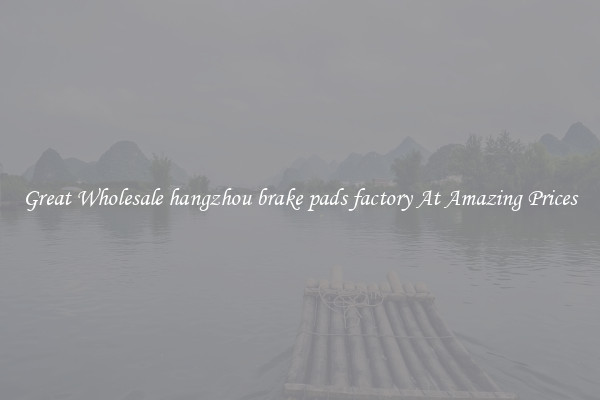 Great Wholesale hangzhou brake pads factory At Amazing Prices