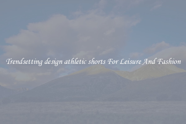Trendsetting design athletic shorts For Leisure And Fashion