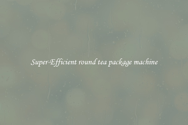 Super-Efficient round tea package machine