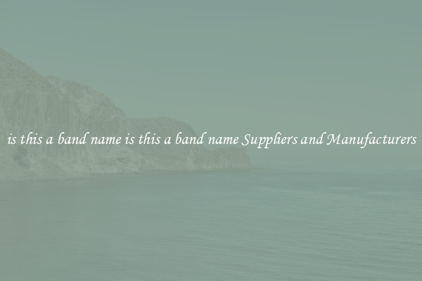 is this a band name is this a band name Suppliers and Manufacturers