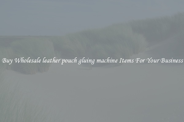 Buy Wholesale leather pouch gluing machine Items For Your Business