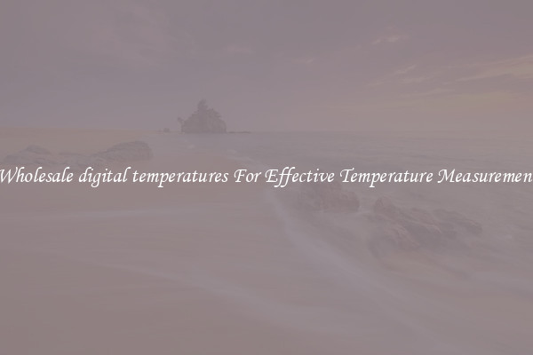 Wholesale digital temperatures For Effective Temperature Measurement