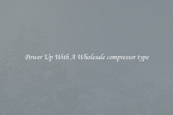 Power Up With A Wholesale compressor type