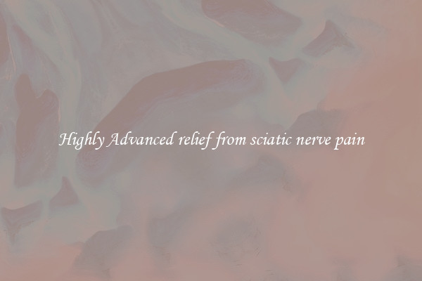 Highly Advanced relief from sciatic nerve pain