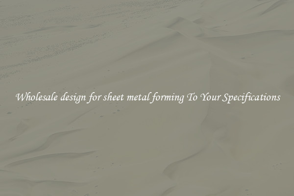Wholesale design for sheet metal forming To Your Specifications