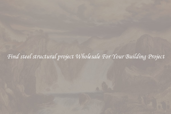 Find steel structural project Wholesale For Your Building Project