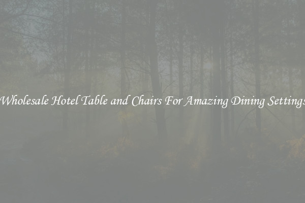 Wholesale Hotel Table and Chairs For Amazing Dining Settings