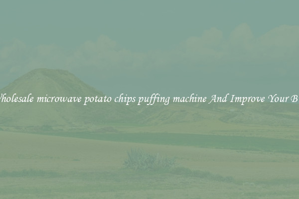 Get Wholesale microwave potato chips puffing machine And Improve Your Business