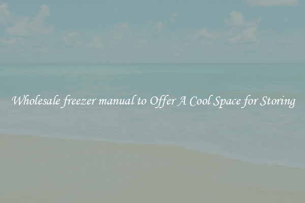 Wholesale freezer manual to Offer A Cool Space for Storing