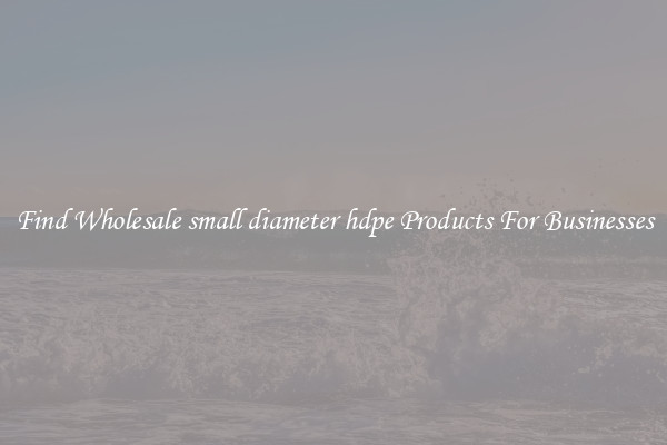 Find Wholesale small diameter hdpe Products For Businesses