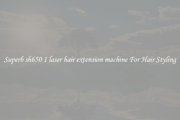 Superb sh650 1 laser hair extension machine For Hair Styling